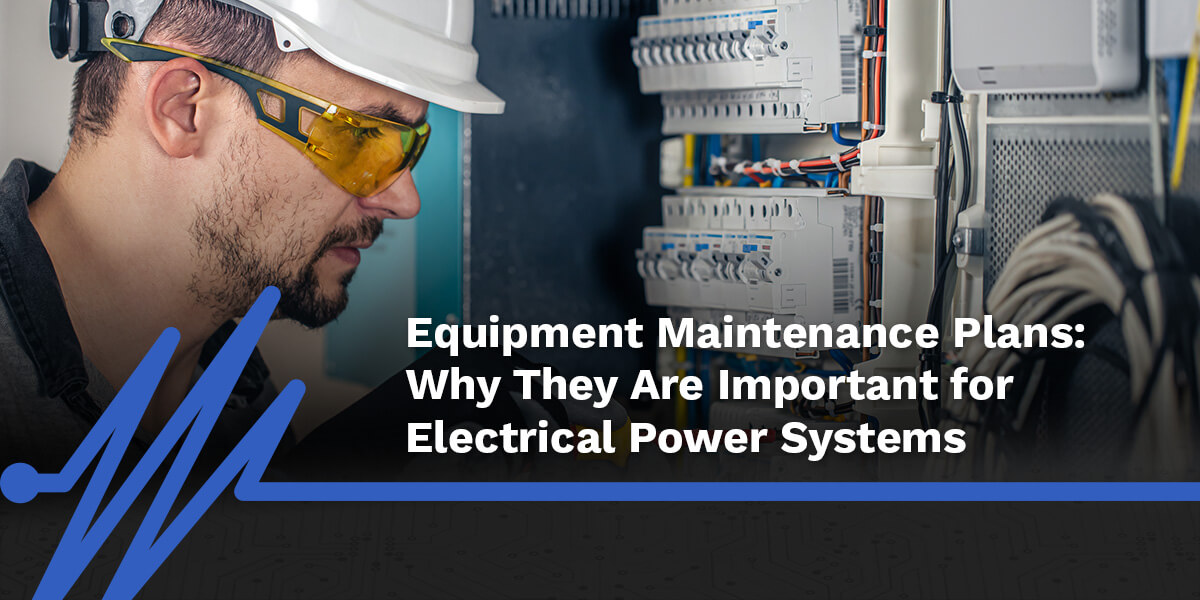 Equipment Maintenance Plans: Why They Are Important for Electrical Power Systems